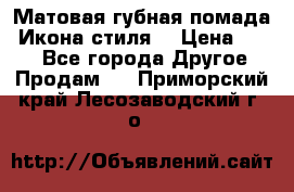 Матовая губная помада “Икона стиля“ › Цена ­ 499 - Все города Другое » Продам   . Приморский край,Лесозаводский г. о. 